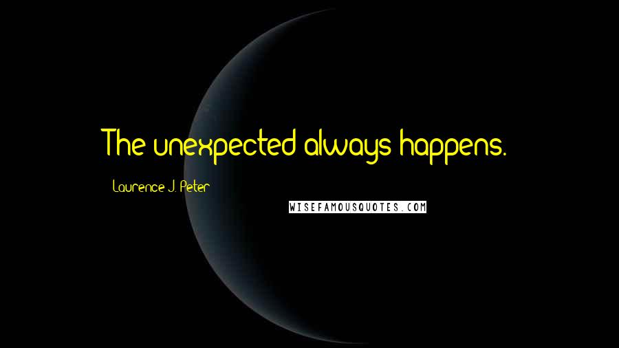 Laurence J. Peter Quotes: The unexpected always happens.