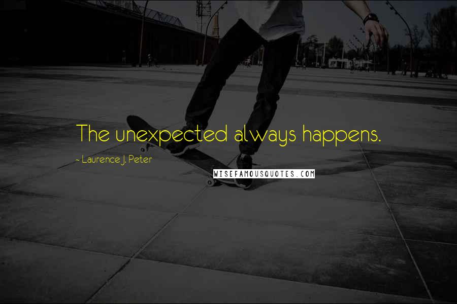 Laurence J. Peter Quotes: The unexpected always happens.