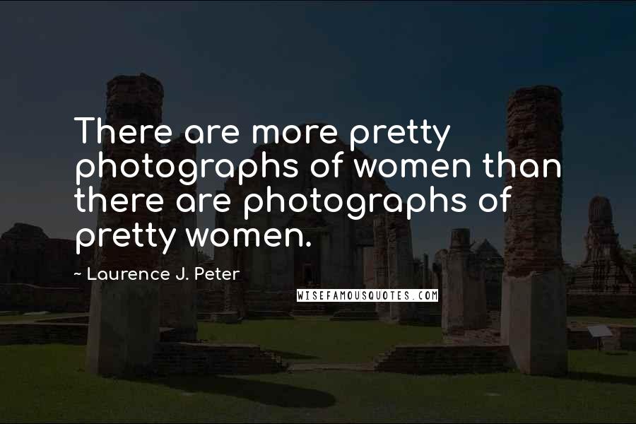 Laurence J. Peter Quotes: There are more pretty photographs of women than there are photographs of pretty women.