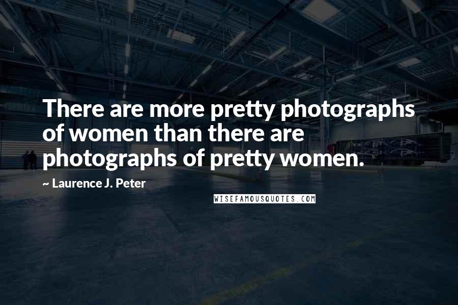 Laurence J. Peter Quotes: There are more pretty photographs of women than there are photographs of pretty women.