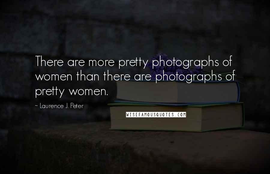 Laurence J. Peter Quotes: There are more pretty photographs of women than there are photographs of pretty women.