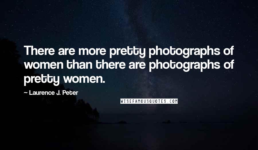 Laurence J. Peter Quotes: There are more pretty photographs of women than there are photographs of pretty women.