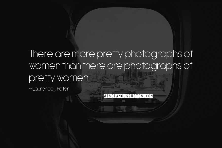 Laurence J. Peter Quotes: There are more pretty photographs of women than there are photographs of pretty women.