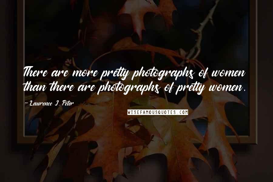 Laurence J. Peter Quotes: There are more pretty photographs of women than there are photographs of pretty women.