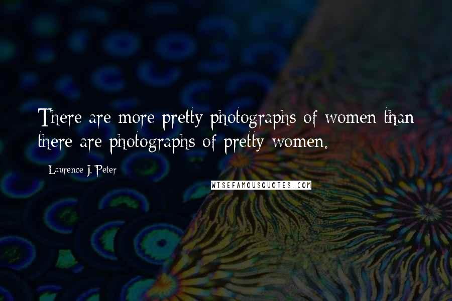 Laurence J. Peter Quotes: There are more pretty photographs of women than there are photographs of pretty women.