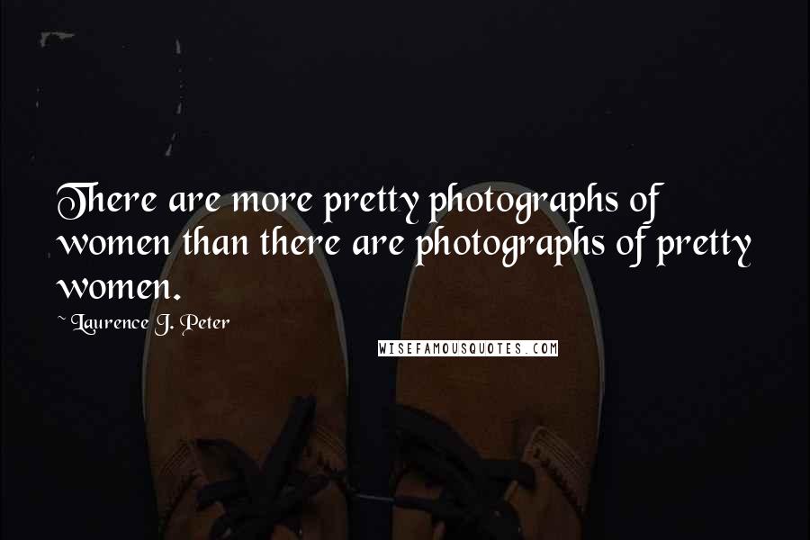 Laurence J. Peter Quotes: There are more pretty photographs of women than there are photographs of pretty women.