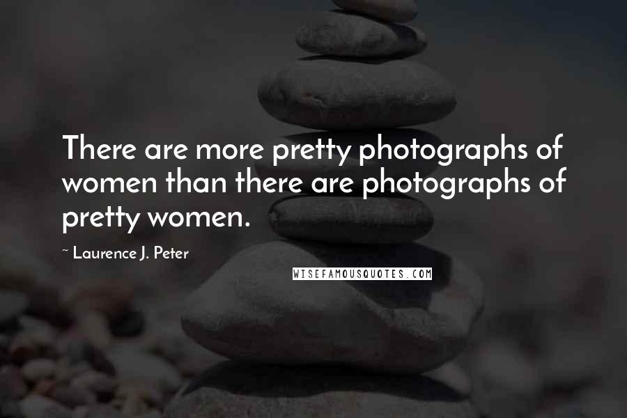 Laurence J. Peter Quotes: There are more pretty photographs of women than there are photographs of pretty women.