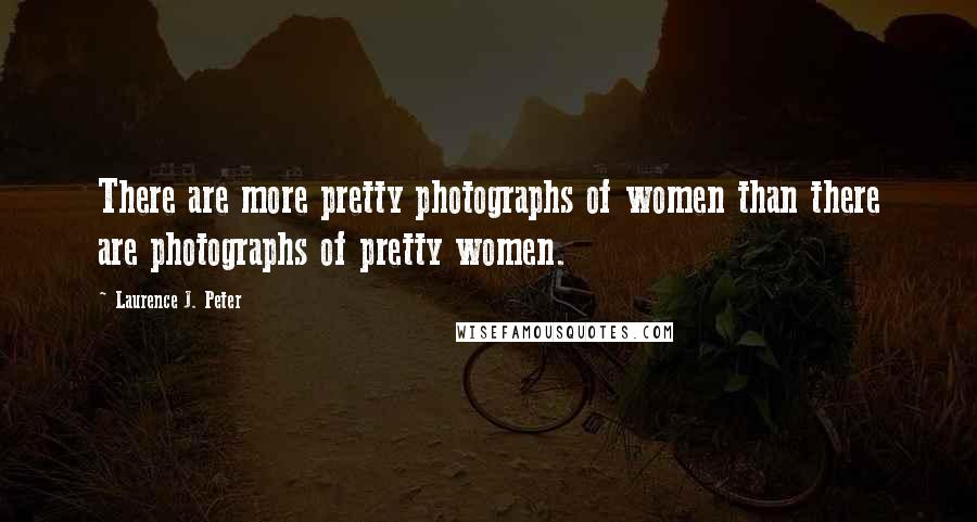 Laurence J. Peter Quotes: There are more pretty photographs of women than there are photographs of pretty women.