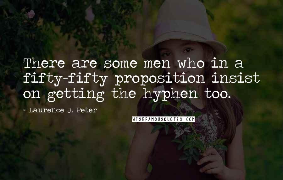 Laurence J. Peter Quotes: There are some men who in a fifty-fifty proposition insist on getting the hyphen too.