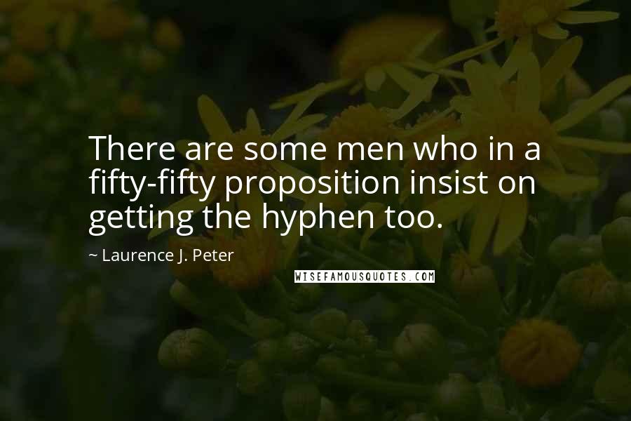 Laurence J. Peter Quotes: There are some men who in a fifty-fifty proposition insist on getting the hyphen too.