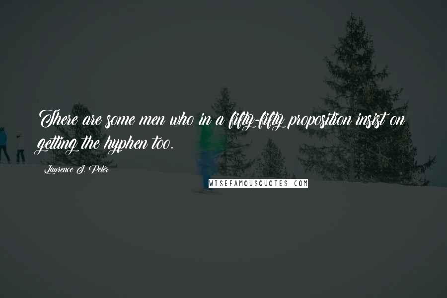 Laurence J. Peter Quotes: There are some men who in a fifty-fifty proposition insist on getting the hyphen too.