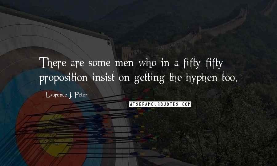 Laurence J. Peter Quotes: There are some men who in a fifty-fifty proposition insist on getting the hyphen too.