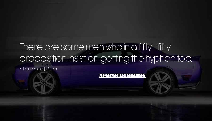 Laurence J. Peter Quotes: There are some men who in a fifty-fifty proposition insist on getting the hyphen too.