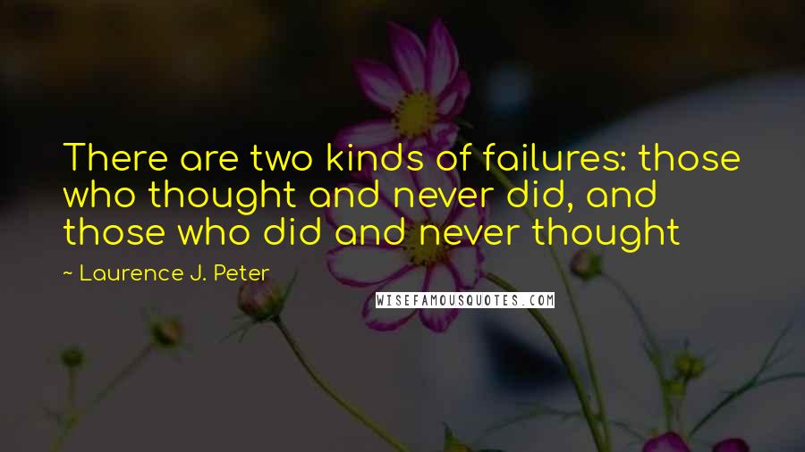 Laurence J. Peter Quotes: There are two kinds of failures: those who thought and never did, and those who did and never thought