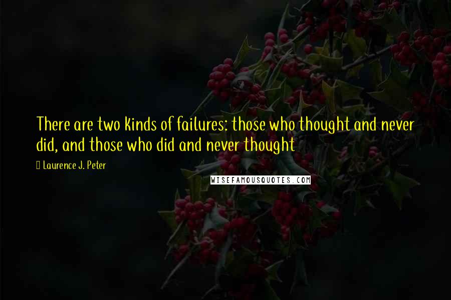 Laurence J. Peter Quotes: There are two kinds of failures: those who thought and never did, and those who did and never thought