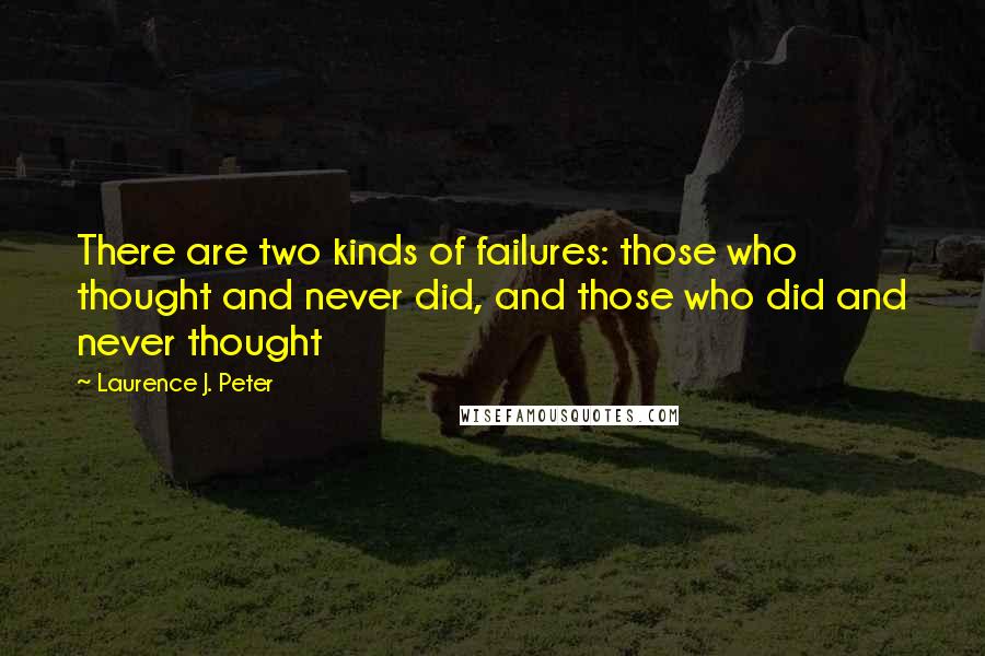 Laurence J. Peter Quotes: There are two kinds of failures: those who thought and never did, and those who did and never thought