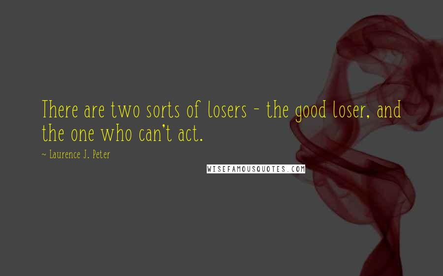 Laurence J. Peter Quotes: There are two sorts of losers - the good loser, and the one who can't act.