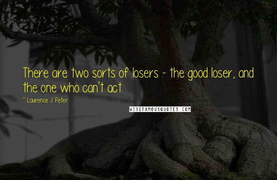 Laurence J. Peter Quotes: There are two sorts of losers - the good loser, and the one who can't act.