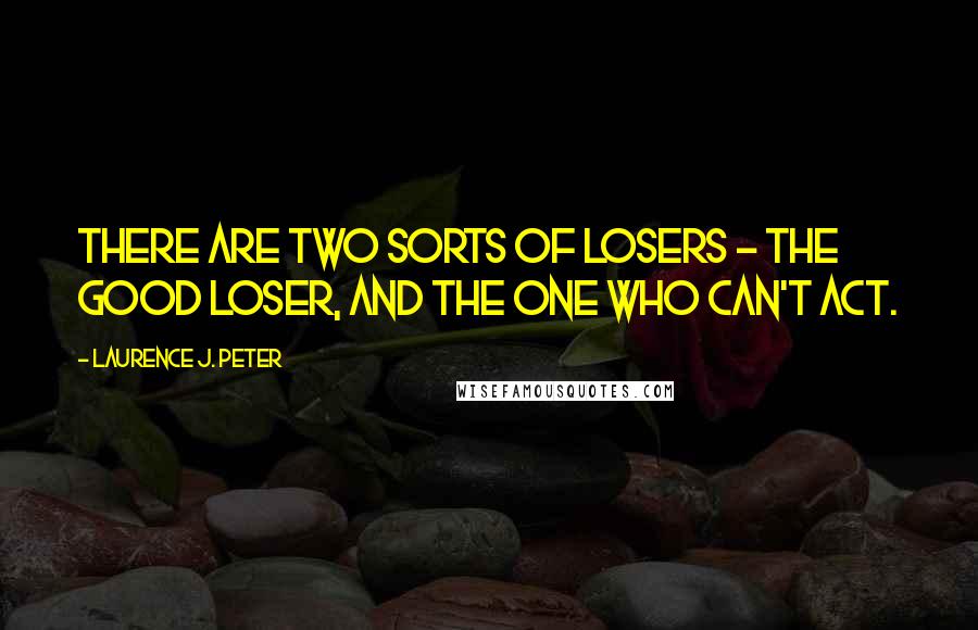 Laurence J. Peter Quotes: There are two sorts of losers - the good loser, and the one who can't act.