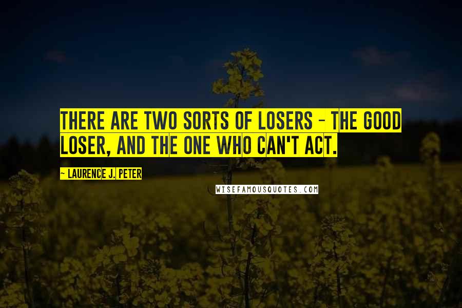 Laurence J. Peter Quotes: There are two sorts of losers - the good loser, and the one who can't act.