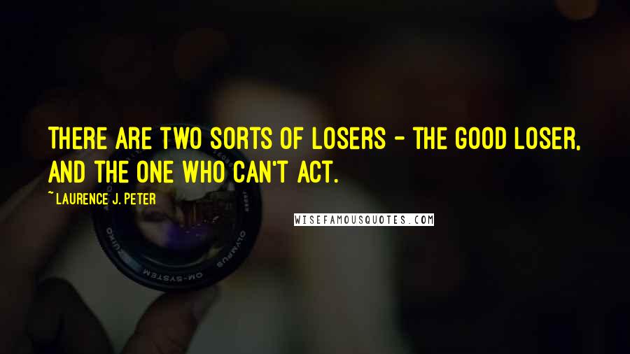 Laurence J. Peter Quotes: There are two sorts of losers - the good loser, and the one who can't act.