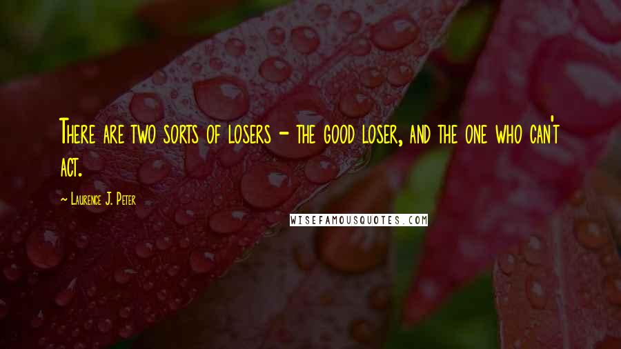 Laurence J. Peter Quotes: There are two sorts of losers - the good loser, and the one who can't act.