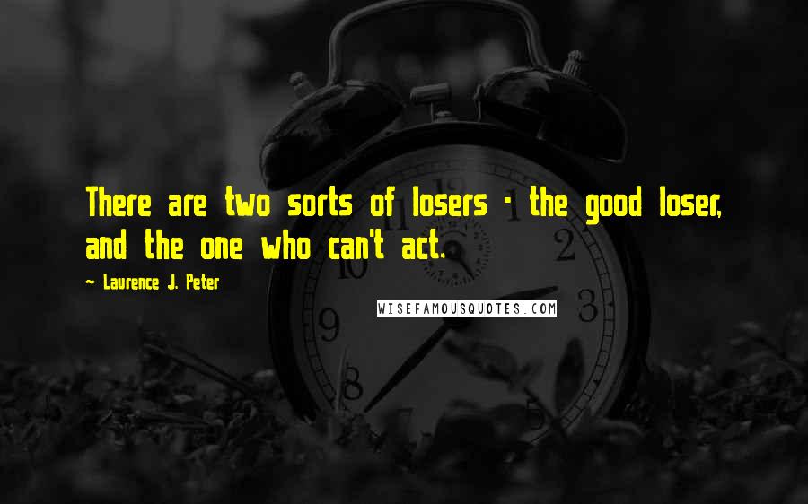 Laurence J. Peter Quotes: There are two sorts of losers - the good loser, and the one who can't act.