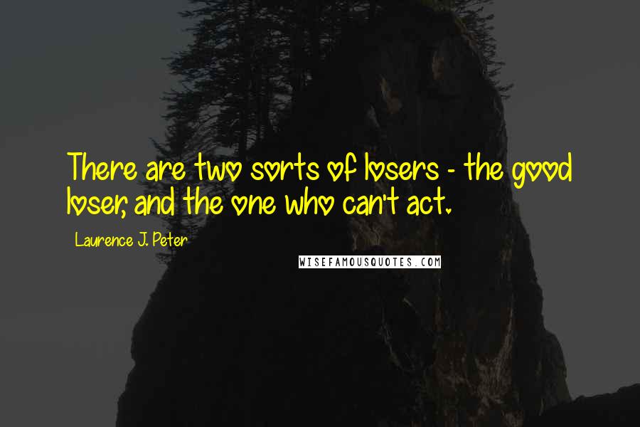 Laurence J. Peter Quotes: There are two sorts of losers - the good loser, and the one who can't act.