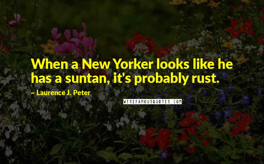 Laurence J. Peter Quotes: When a New Yorker looks like he has a suntan, it's probably rust.