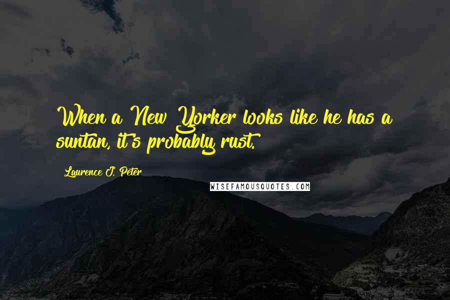 Laurence J. Peter Quotes: When a New Yorker looks like he has a suntan, it's probably rust.