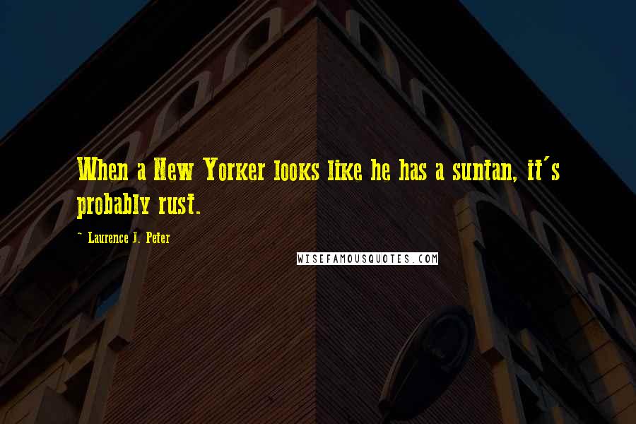 Laurence J. Peter Quotes: When a New Yorker looks like he has a suntan, it's probably rust.