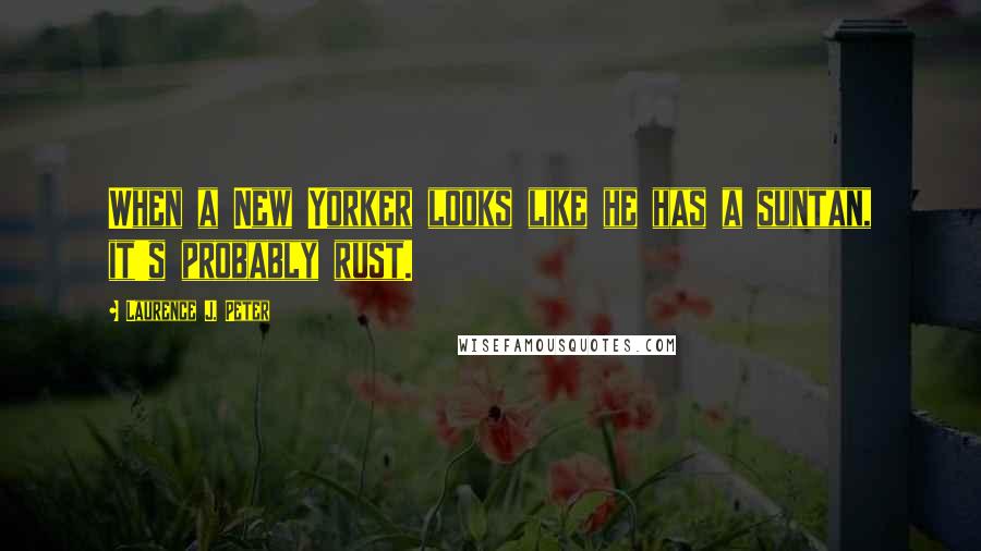 Laurence J. Peter Quotes: When a New Yorker looks like he has a suntan, it's probably rust.