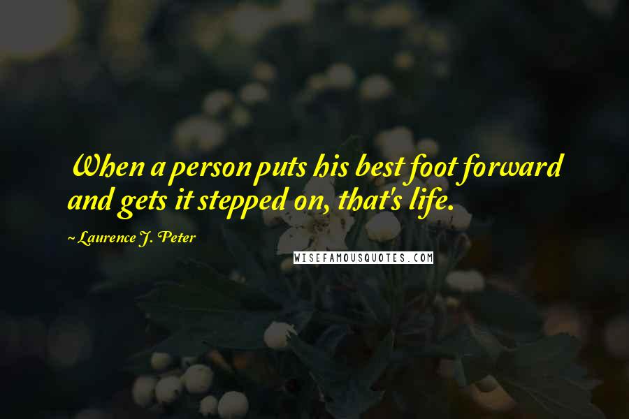 Laurence J. Peter Quotes: When a person puts his best foot forward and gets it stepped on, that's life.