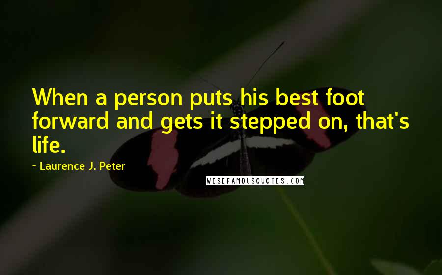 Laurence J. Peter Quotes: When a person puts his best foot forward and gets it stepped on, that's life.