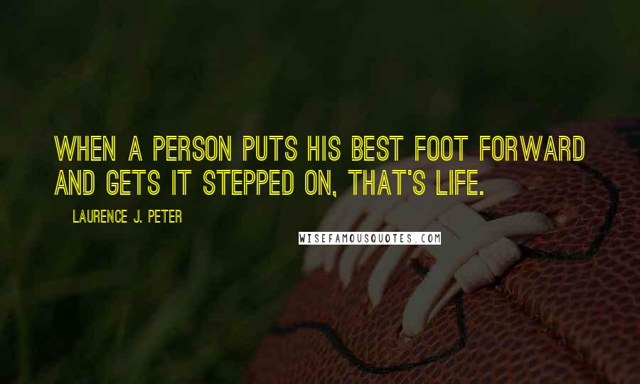 Laurence J. Peter Quotes: When a person puts his best foot forward and gets it stepped on, that's life.