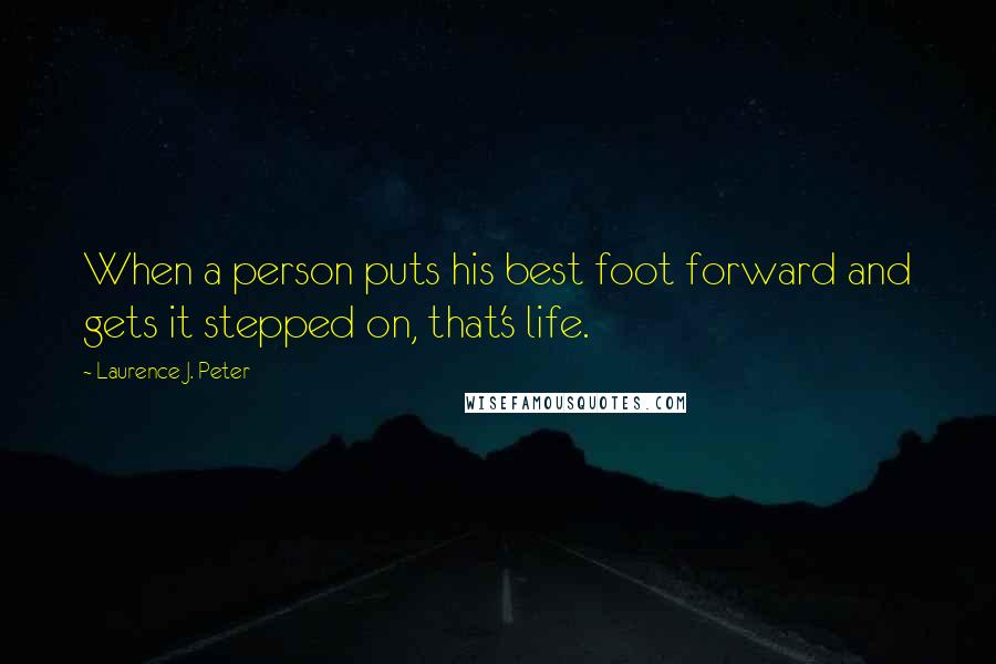 Laurence J. Peter Quotes: When a person puts his best foot forward and gets it stepped on, that's life.