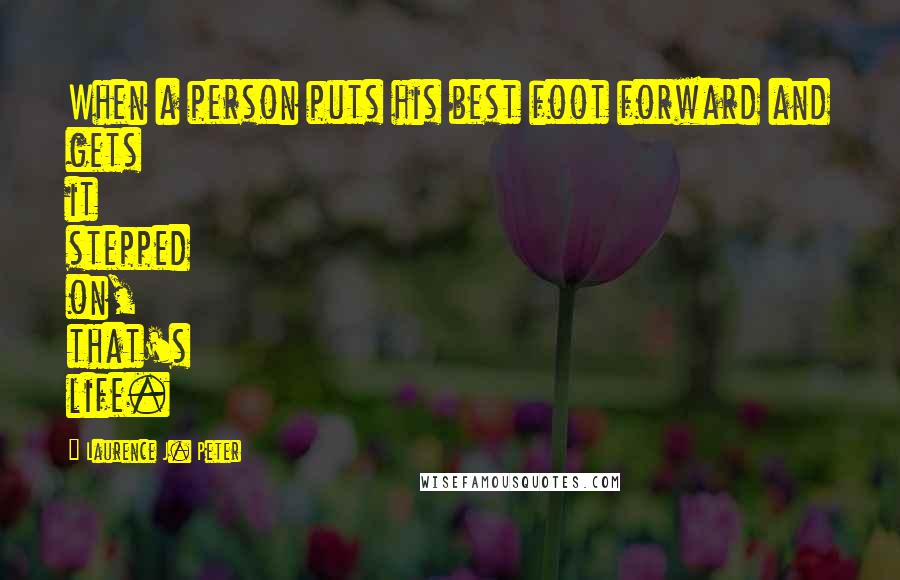 Laurence J. Peter Quotes: When a person puts his best foot forward and gets it stepped on, that's life.