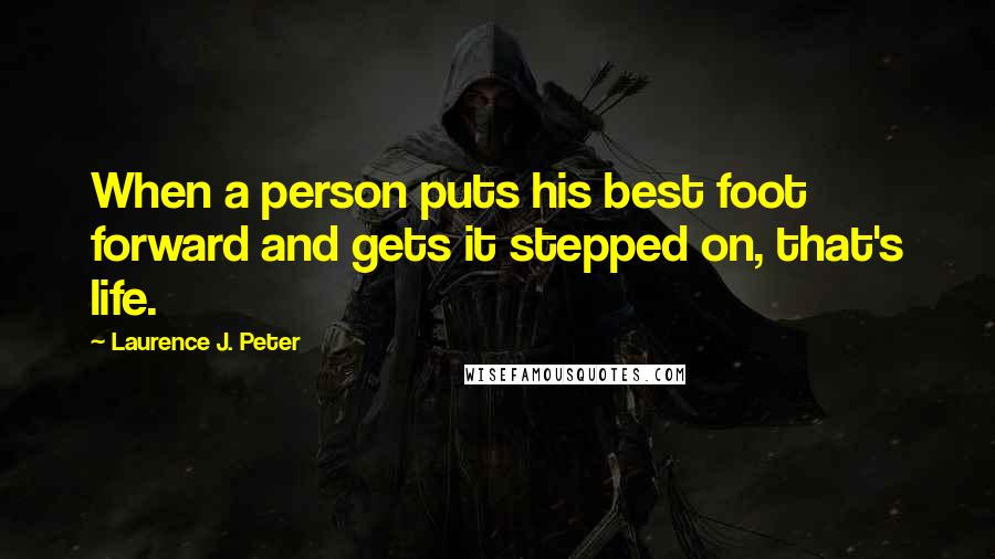 Laurence J. Peter Quotes: When a person puts his best foot forward and gets it stepped on, that's life.