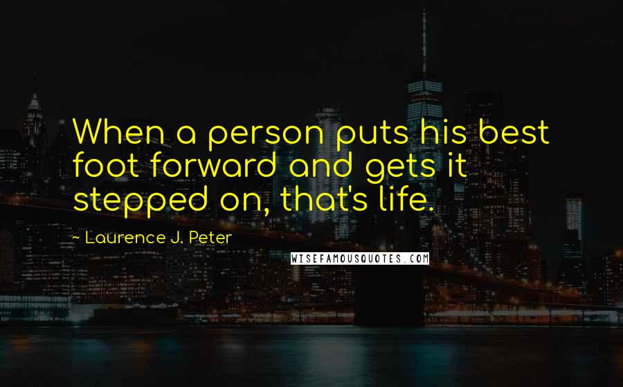 Laurence J. Peter Quotes: When a person puts his best foot forward and gets it stepped on, that's life.