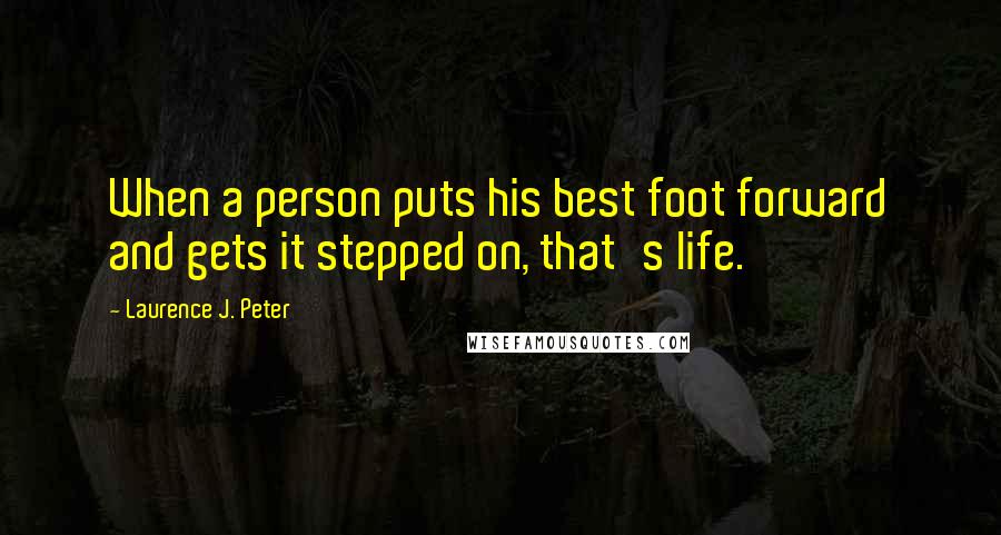 Laurence J. Peter Quotes: When a person puts his best foot forward and gets it stepped on, that's life.