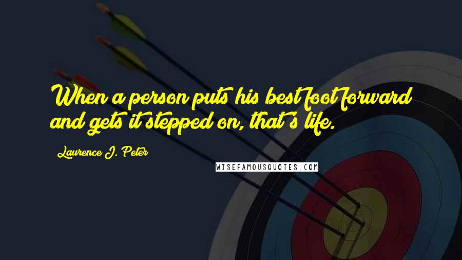 Laurence J. Peter Quotes: When a person puts his best foot forward and gets it stepped on, that's life.