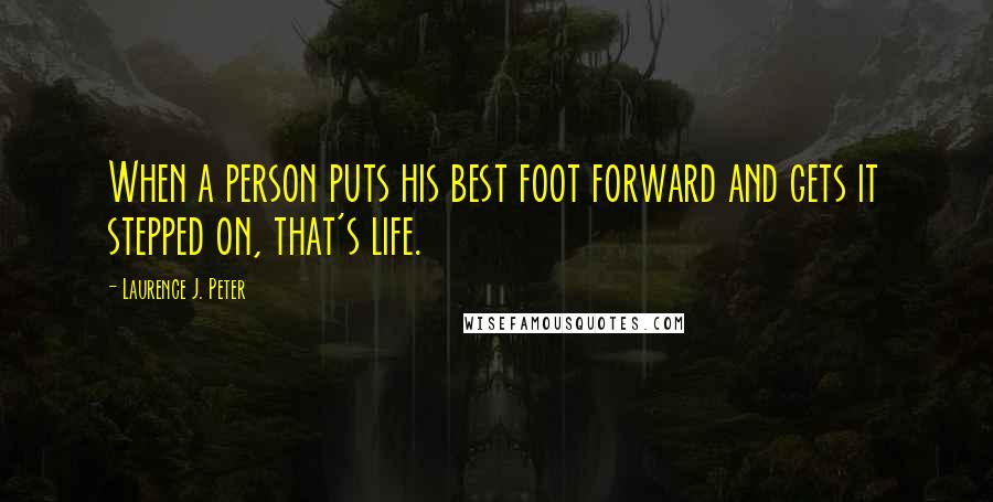 Laurence J. Peter Quotes: When a person puts his best foot forward and gets it stepped on, that's life.