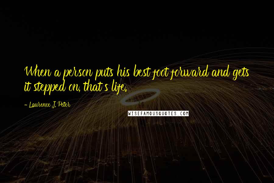 Laurence J. Peter Quotes: When a person puts his best foot forward and gets it stepped on, that's life.