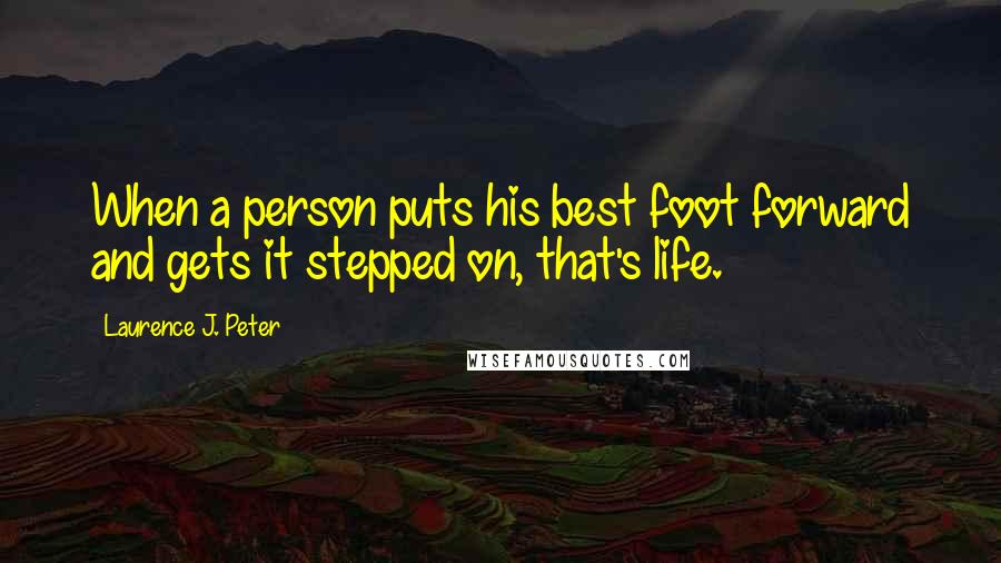 Laurence J. Peter Quotes: When a person puts his best foot forward and gets it stepped on, that's life.