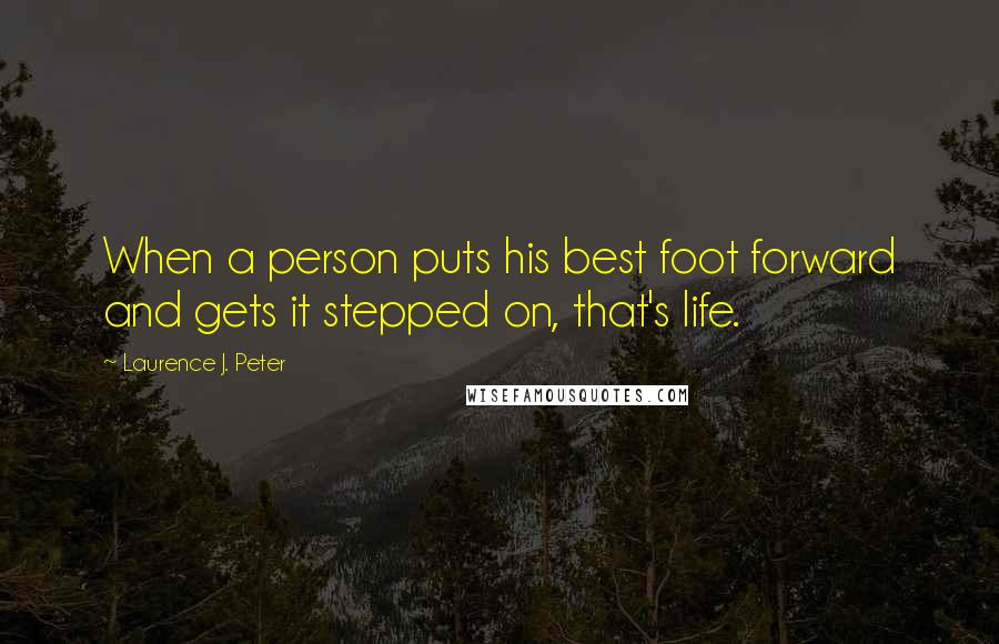 Laurence J. Peter Quotes: When a person puts his best foot forward and gets it stepped on, that's life.