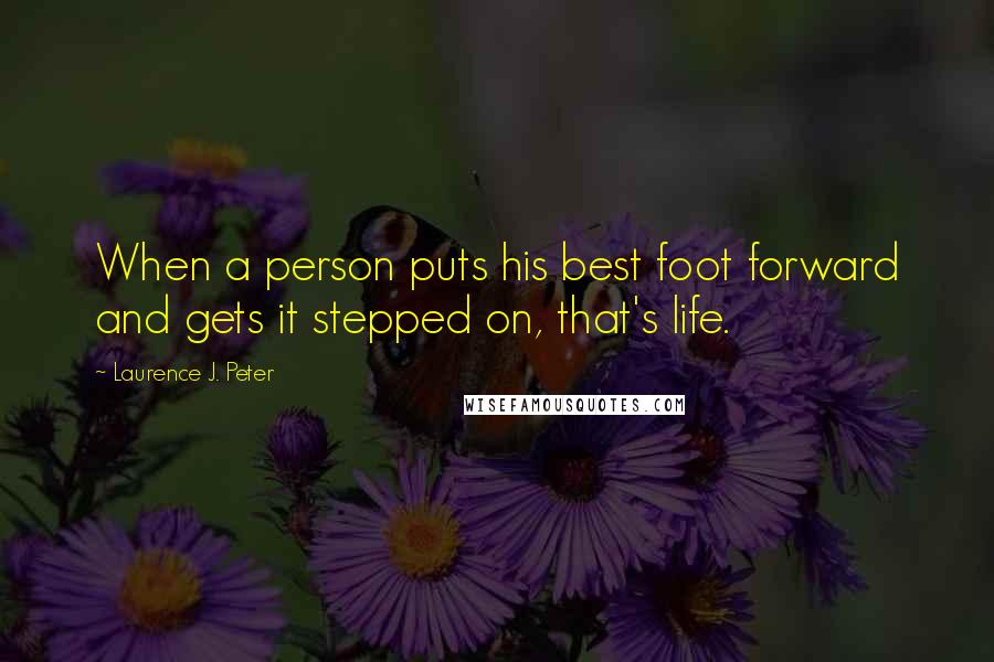 Laurence J. Peter Quotes: When a person puts his best foot forward and gets it stepped on, that's life.