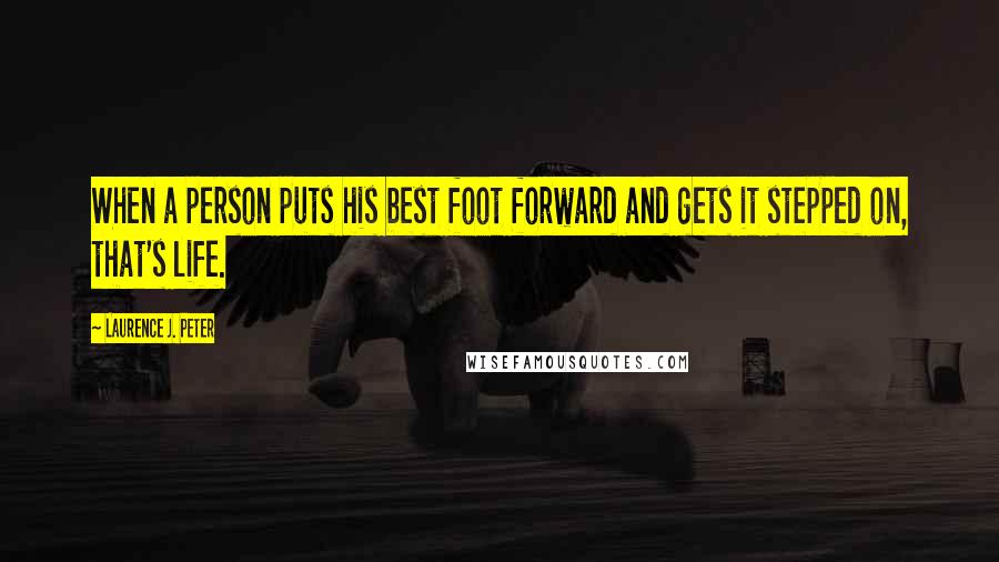 Laurence J. Peter Quotes: When a person puts his best foot forward and gets it stepped on, that's life.