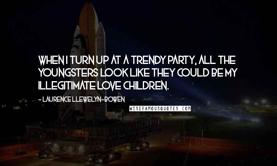 Laurence Llewelyn-Bowen Quotes: When I turn up at a trendy party, all the youngsters look like they could be my illegitimate love children.