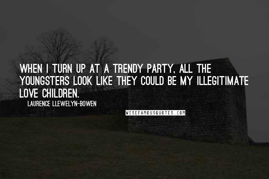 Laurence Llewelyn-Bowen Quotes: When I turn up at a trendy party, all the youngsters look like they could be my illegitimate love children.