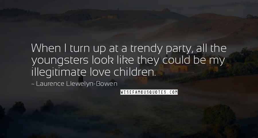 Laurence Llewelyn-Bowen Quotes: When I turn up at a trendy party, all the youngsters look like they could be my illegitimate love children.